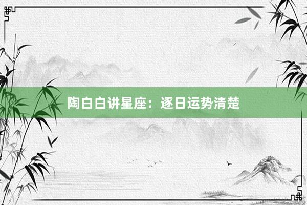 陶白白讲星座：逐日运势清楚