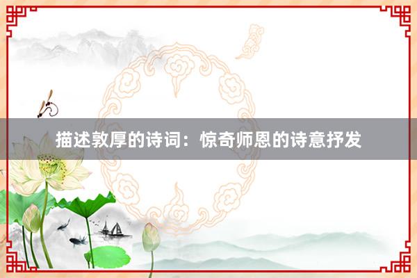 描述敦厚的诗词：惊奇师恩的诗意抒发