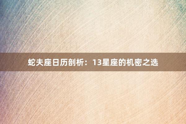 蛇夫座日历剖析：13星座的机密之选