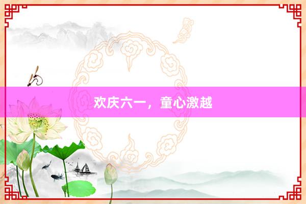 欢庆六一，童心激越