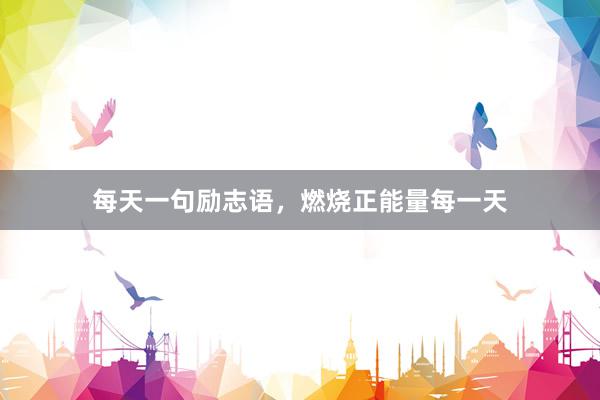 每天一句励志语，燃烧正能量每一天