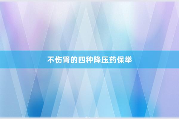 不伤肾的四种降压药保举