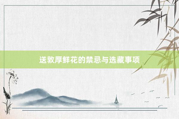 送敦厚鲜花的禁忌与选藏事项