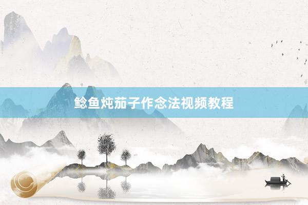 鲶鱼炖茄子作念法视频教程